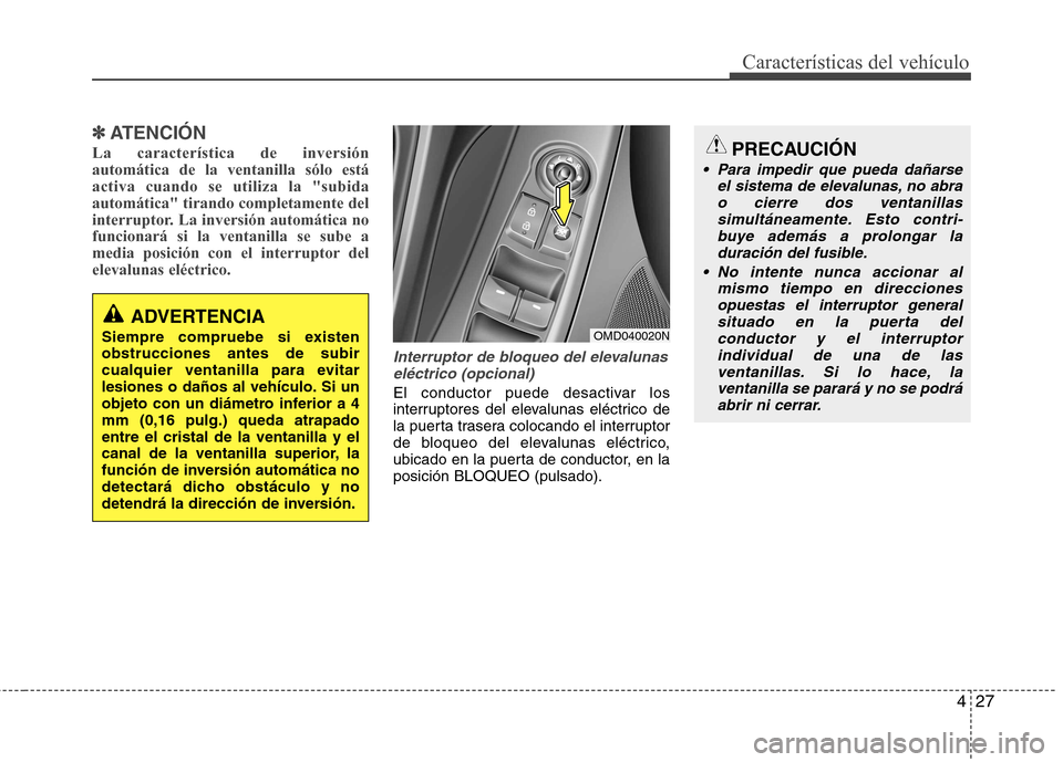 Hyundai Elantra 2013  Manual del propietario (in Spanish) 427
Características del vehículo
✽✽ATENCIÓN
La característica de inversión automática de la ventanilla sólo estáactiva cuando se utiliza la "subidaautomática" tirando completamente del
in