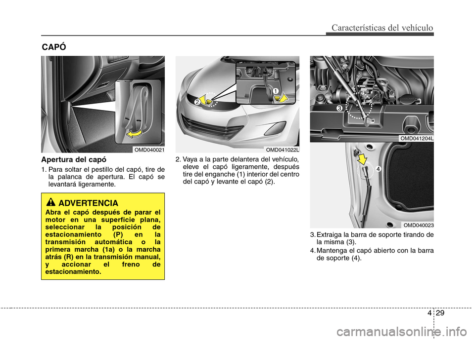 Hyundai Elantra 2013 Manual del propietario (in Spanish) 429
Características del vehículo
Apertura del capó
1. Para soltar el pestillo del capó, tire dela palanca de apertura. El capó se
levantará ligeramente. 2. Vaya a la parte delantera del vehíc Hyundai Elantra 2013 Manual del propietario (in Spanish) 429
Características del vehículo
Apertura del capó
1. Para soltar el pestillo del capó, tire dela palanca de apertura. El capó se
levantará ligeramente. 2. Vaya a la parte delantera del vehíc