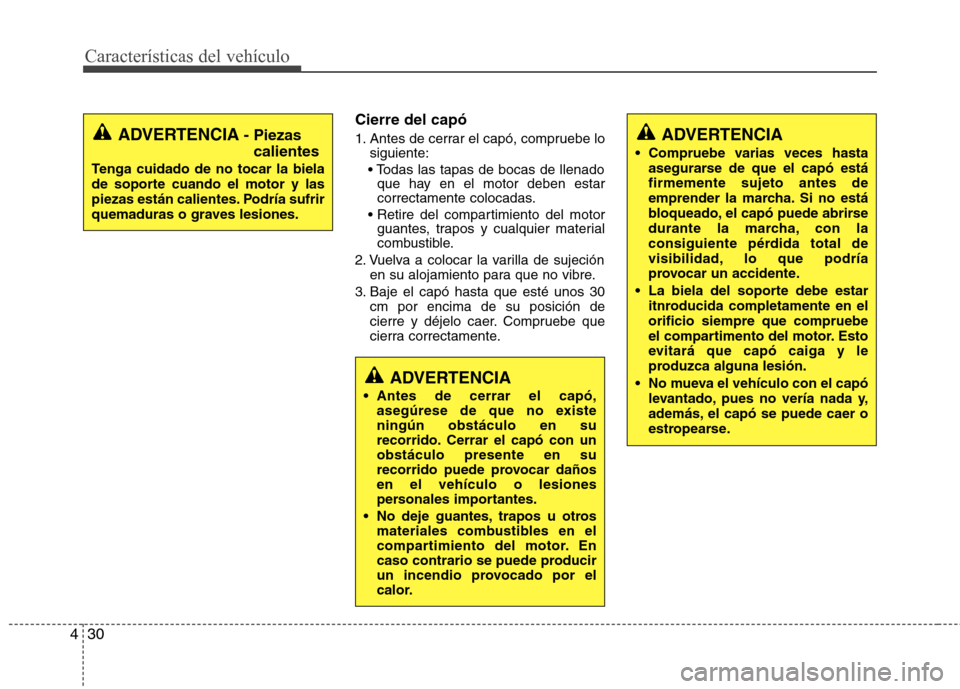 Hyundai Elantra 2013 Manual del propietario (in Spanish) Características del vehículo
30
4
Cierre del capó
1. Antes de cerrar el capó, compruebe lo
siguiente:
que hay en el motor deben estar
correctamente colocadas.
guantes, trapos y cualquier mater Hyundai Elantra 2013 Manual del propietario (in Spanish) Características del vehículo
30
4
Cierre del capó
1. Antes de cerrar el capó, compruebe lo
siguiente:
que hay en el motor deben estar
correctamente colocadas.
guantes, trapos y cualquier mater