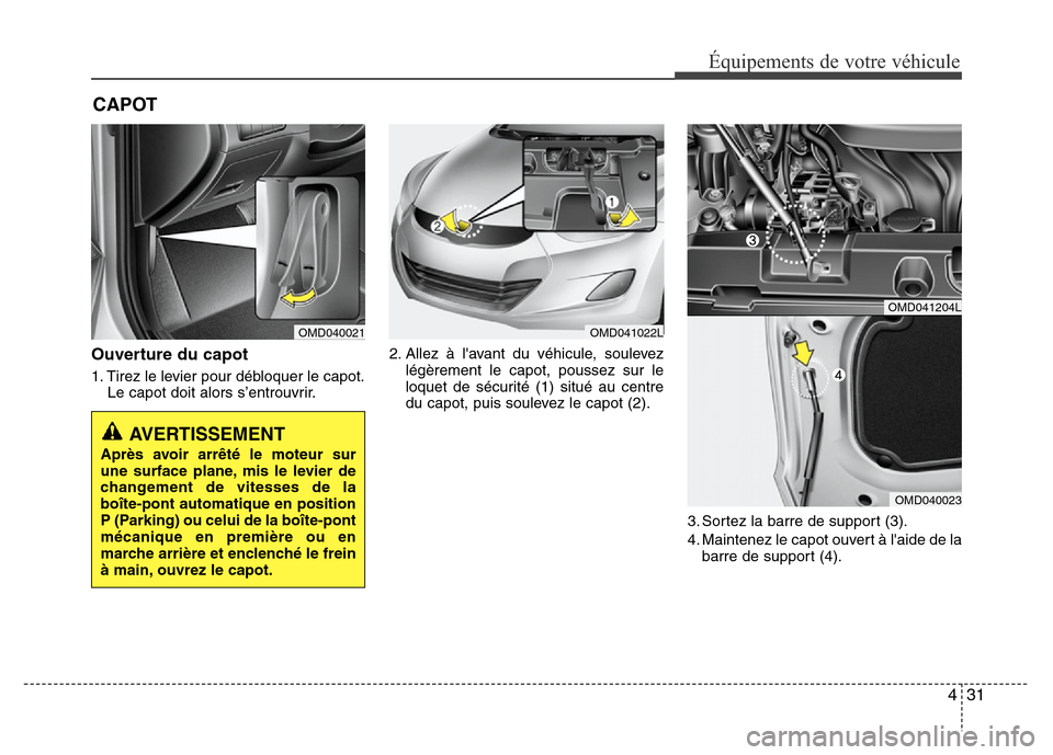 Hyundai Elantra 2013 Manuel du propriétaire (in French) 431
Équipements de votre véhicule
CAPOT
Ouverture du capot
1. Tirez le levier pour débloquer le capot.
Le capot doit alors s’entrouvrir.2. Allez à lavant du véhicule, soulevez
légèrement le Hyundai Elantra 2013 Manuel du propriétaire (in French) 431
Équipements de votre véhicule
CAPOT
Ouverture du capot
1. Tirez le levier pour débloquer le capot.
Le capot doit alors s’entrouvrir.2. Allez à lavant du véhicule, soulevez
légèrement le