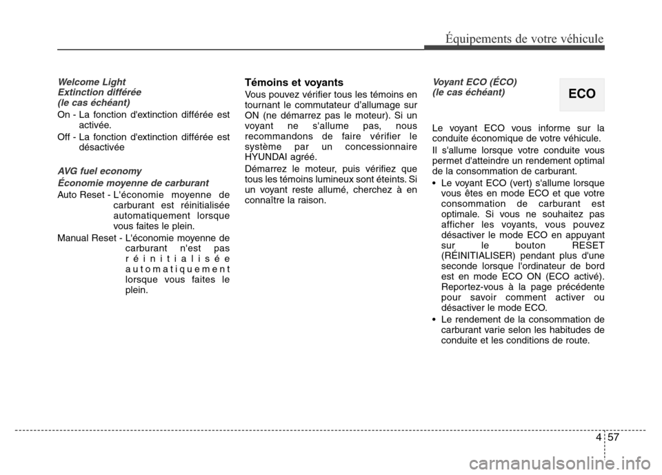 Hyundai Elantra 2013  Manuel du propriétaire (in French) 457
Équipements de votre véhicule
Welcome Light 
Extinction différée
(le cas échéant)
On - La fonction dextinction différée est
activée.
Off - La fonction dextinction différée est
désact