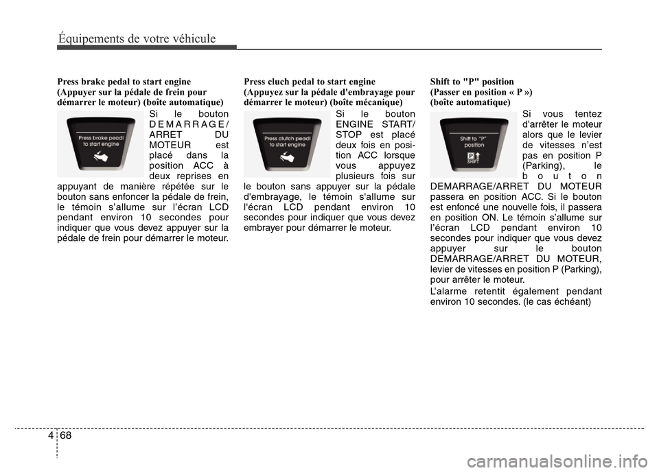 Hyundai Elantra 2013  Manuel du propriétaire (in French) Équipements de votre véhicule
68 4
Press brake pedal to start engine
(Appuyer sur la pédale de frein pour
démarrer le moteur) (boîte automatique)
Si le bouton
DEMARRAGE/
ARRET DU
MOTEUR est
plac�
