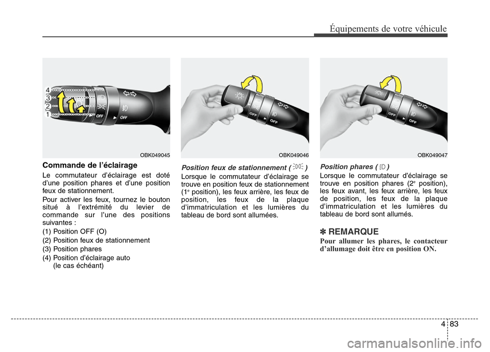 Hyundai Elantra 2013 Manuel du propriétaire (in French) 483
Équipements de votre véhicule
Commande de l’éclairage
Le commutateur d’éclairage est doté
d’une position phares et d’une position
feux de stationnement.
Pour activer les feux, tournez Hyundai Elantra 2013 Manuel du propriétaire (in French) 483
Équipements de votre véhicule
Commande de l’éclairage
Le commutateur d’éclairage est doté
d’une position phares et d’une position
feux de stationnement.
Pour activer les feux, tournez