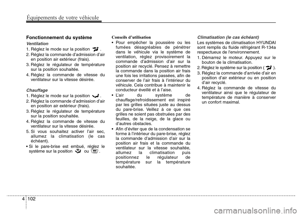 Hyundai Elantra 2013 Manuel du propriétaire (in French) Équipements de votre véhicule
102 4
Fonctionnement du système
Ventilation
1. Réglez le mode sur la position .
2. Réglez la commande d’admission d’air
en position air extérieur (frais).
3. R Hyundai Elantra 2013 Manuel du propriétaire (in French) Équipements de votre véhicule
102 4
Fonctionnement du système
Ventilation
1. Réglez le mode sur la position .
2. Réglez la commande d’admission d’air
en position air extérieur (frais).
3. R