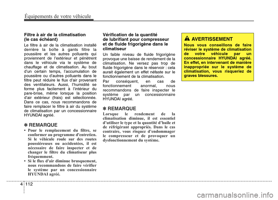 Hyundai Elantra 2013 Manuel du propriétaire (in French) Équipements de votre véhicule
112 4
Filtre à air de la climatisation
(le cas échéant)
Le filtre à air de la climatisation installé
derrière la boîte à gants filtre la
poussière et les autre Hyundai Elantra 2013 Manuel du propriétaire (in French) Équipements de votre véhicule
112 4
Filtre à air de la climatisation
(le cas échéant)
Le filtre à air de la climatisation installé
derrière la boîte à gants filtre la
poussière et les autre