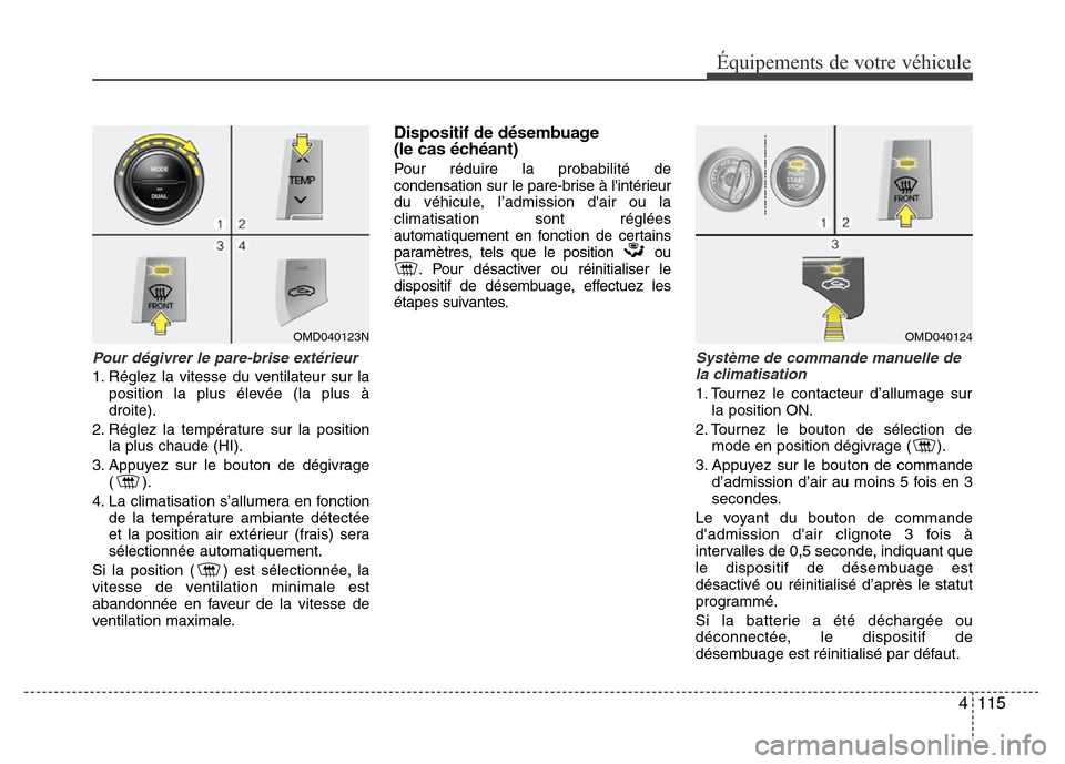 Hyundai Elantra 2013 Manuel du propriétaire (in French) 4 115
Équipements de votre véhicule
Pour dégivrer le pare-brise extérieur
1. Réglez la vitesse du ventilateur sur la
position la plus élevée (la plus à
droite).
2. Réglez la température sur Hyundai Elantra 2013 Manuel du propriétaire (in French) 4 115
Équipements de votre véhicule
Pour dégivrer le pare-brise extérieur
1. Réglez la vitesse du ventilateur sur la
position la plus élevée (la plus à
droite).
2. Réglez la température sur