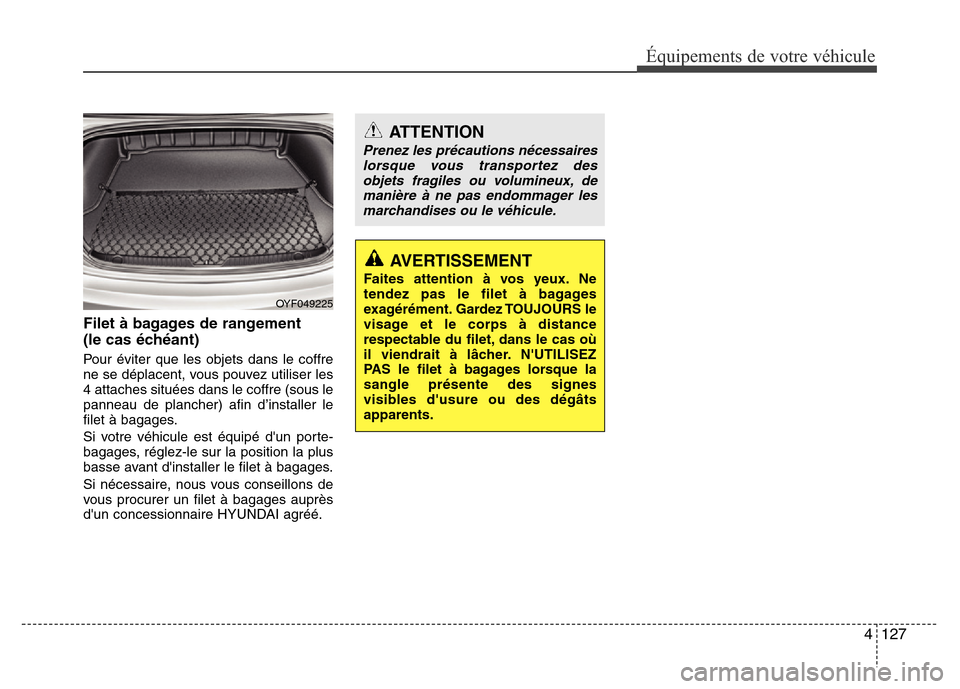 Hyundai Elantra 2013 Manuel du propriétaire (in French) 4 127
Équipements de votre véhicule
Filet à bagages de rangement
(le cas échéant)
Pour éviter que les objets dans le coffre
ne se déplacent, vous pouvez utiliser les
4 attaches situées dans l Hyundai Elantra 2013 Manuel du propriétaire (in French) 4 127
Équipements de votre véhicule
Filet à bagages de rangement
(le cas échéant)
Pour éviter que les objets dans le coffre
ne se déplacent, vous pouvez utiliser les
4 attaches situées dans l