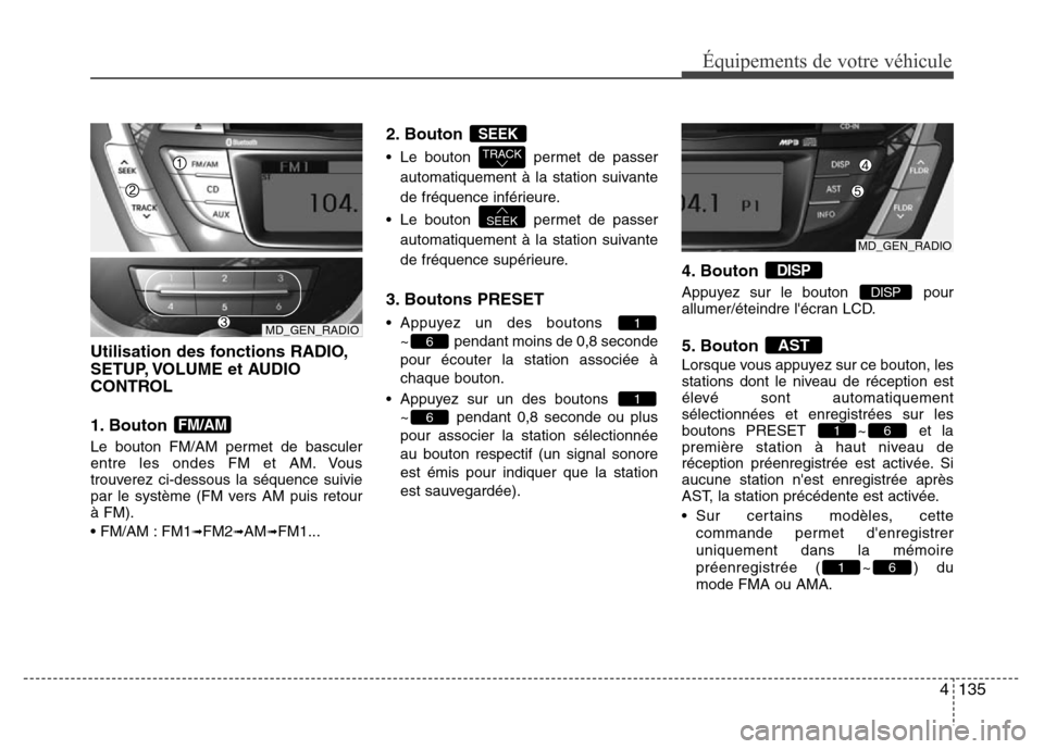 Hyundai Elantra 2013 Manuel du propriétaire (in French) 4135
Équipements de votre véhicule
Utilisation des fonctions RADIO,
SETUP, VOLUME et AUDIO
CONTROL
1. Bouton
Le bouton FM/AM permet de basculer
entre les ondes FM et AM. Vous
trouverez ci-dessous l Hyundai Elantra 2013 Manuel du propriétaire (in French) 4135
Équipements de votre véhicule
Utilisation des fonctions RADIO,
SETUP, VOLUME et AUDIO
CONTROL
1. Bouton
Le bouton FM/AM permet de basculer
entre les ondes FM et AM. Vous
trouverez ci-dessous l