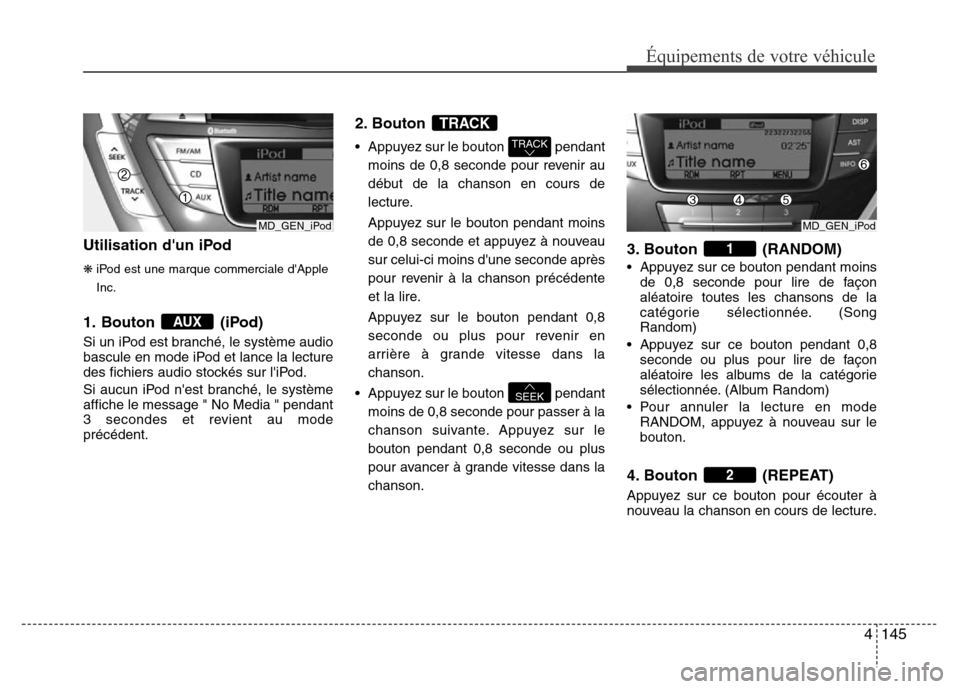 Hyundai Elantra 2013 Manuel du propriétaire (in French) 4145
Équipements de votre véhicule
Utilisation dun iPod
❋iPod est une marque commerciale dApple
Inc.
1. Bouton (iPod)
Si un iPod est branché, le système audio
bascule en mode iPod et lance la Hyundai Elantra 2013 Manuel du propriétaire (in French) 4145
Équipements de votre véhicule
Utilisation dun iPod
❋iPod est une marque commerciale dApple
Inc.
1. Bouton (iPod)
Si un iPod est branché, le système audio
bascule en mode iPod et lance la