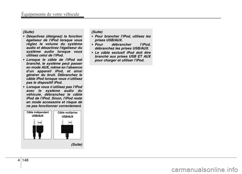 Hyundai Elantra 2013  Manuel du propriétaire (in French) Équipements de votre véhicule
148 4
(Suite)
• Pour brancher liPod, utilisez les
prises USB/AUX.
• Pour débrancher liPod,
débranchez les prises USB/AUX.
• Le câble exclusif iPod doit être
