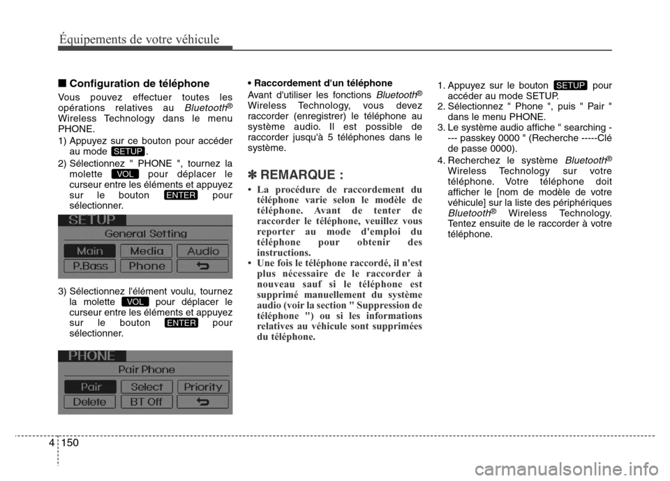 Hyundai Elantra 2013  Manuel du propriétaire (in French) Équipements de votre véhicule
150 4
■Configuration de téléphone
Vous pouvez effectuer toutes les
opérations relatives au Bluetooth®
Wireless Technology dans le menu
PHONE.
1) Appuyez sur ce bo