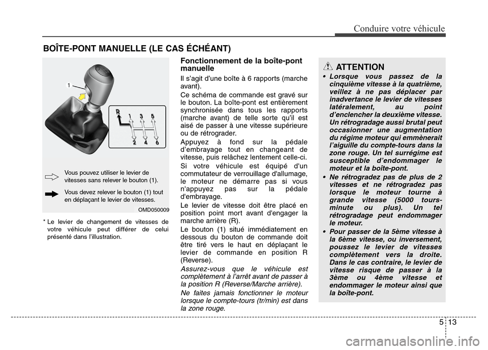 Hyundai Elantra 2013 Manuel du propriétaire (in French) 513
Conduire votre véhicule
Fonctionnement de la boîte-pont
manuelle
Il s’agit d’une boîte à 6 rapports (marche
avant).
Ce schéma de commande est gravé sur
le bouton. La boîte-pont est enti Hyundai Elantra 2013 Manuel du propriétaire (in French) 513
Conduire votre véhicule
Fonctionnement de la boîte-pont
manuelle
Il s’agit d’une boîte à 6 rapports (marche
avant).
Ce schéma de commande est gravé sur
le bouton. La boîte-pont est enti