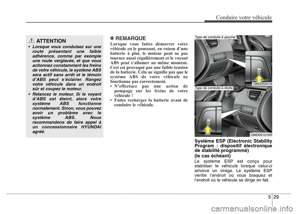 Hyundai Elantra 2013  Manuel du propriétaire (in French) 529
Conduire votre véhicule
✽REMARQUE
Lorsque vous faites démarrer votre
véhicule en le poussant, en raison d’une
batterie à plat, le moteur peut ne pas
tourner aussi régulièrement et le voy