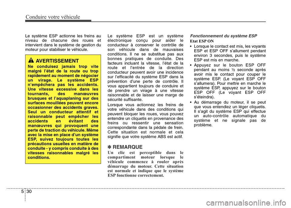 Hyundai Elantra 2013  Manuel du propriétaire (in French) Conduire votre véhicule
30 5
Le système ESP actionne les freins au
niveau de chacune des roues et
intervient dans le système de gestion du
moteur pour stabiliser le véhicule.Le système ESP est un
