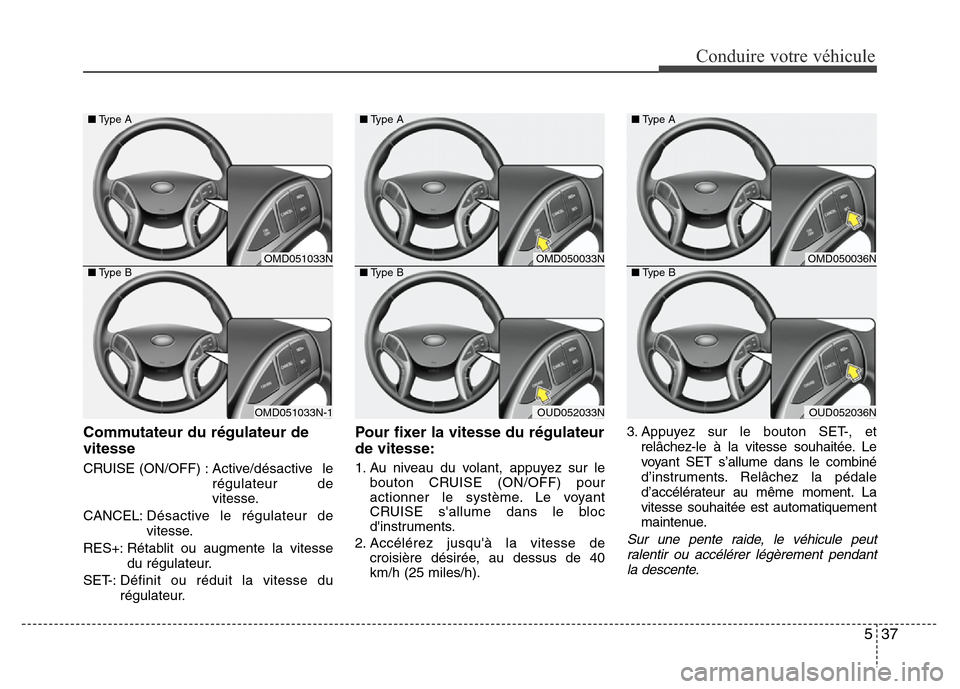 Hyundai Elantra 2013 Manuel du propriétaire (in French) 537
Conduire votre véhicule
Commutateur du régulateur de
vitesse
CRUISE (ON/OFF) :Active/désactive le
régulateur de
vitesse.
CANCEL:Désactive le régulateur de
vitesse.
RES+: Rétablit ou augment Hyundai Elantra 2013 Manuel du propriétaire (in French) 537
Conduire votre véhicule
Commutateur du régulateur de
vitesse
CRUISE (ON/OFF) :Active/désactive le
régulateur de
vitesse.
CANCEL:Désactive le régulateur de
vitesse.
RES+: Rétablit ou augment