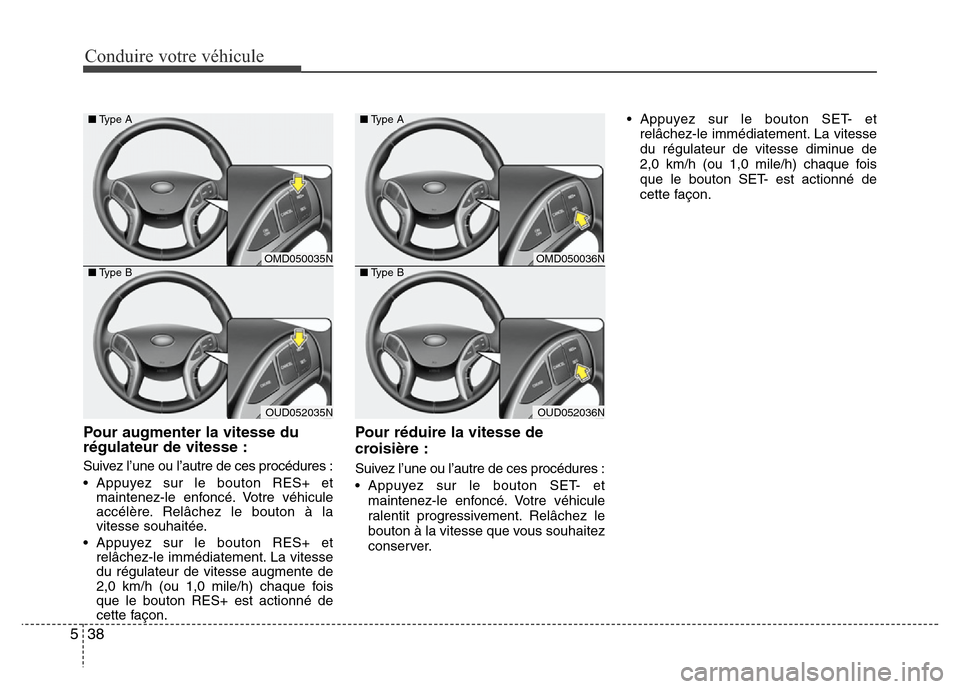 Hyundai Elantra 2013 Manuel du propriétaire (in French) Conduire votre véhicule
38 5
Pour augmenter la vitesse du
régulateur de vitesse :
Suivez l’une ou l’autre de ces procédures :
• Appuyez sur le bouton RES+ et
maintenez-le enfoncé. Votre véh Hyundai Elantra 2013 Manuel du propriétaire (in French) Conduire votre véhicule
38 5
Pour augmenter la vitesse du
régulateur de vitesse :
Suivez l’une ou l’autre de ces procédures :
• Appuyez sur le bouton RES+ et
maintenez-le enfoncé. Votre véh
