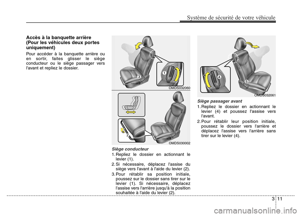 Hyundai Elantra 2013  Manuel du propriétaire (in French) 311
Système de sécurité de votre véhicule 
Accès à la banquette arrière
(Pour les véhicules deux portes
uniquement)
Pour accéder à la banquette arrière ou
en sortir, faites glisser le sièg