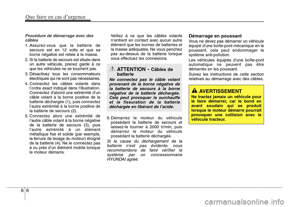 Hyundai Elantra 2013 Manuel du propriétaire (in French) Que faire en cas d’urgence
6 6
Procédure de démarrage avec des
câbles
1. Assurez-vous que la batterie de
secours est en 12 volts et que sa
borne négative est reliée à la masse.
2. Si la batter Hyundai Elantra 2013 Manuel du propriétaire (in French) Que faire en cas d’urgence
6 6
Procédure de démarrage avec des
câbles
1. Assurez-vous que la batterie de
secours est en 12 volts et que sa
borne négative est reliée à la masse.
2. Si la batter