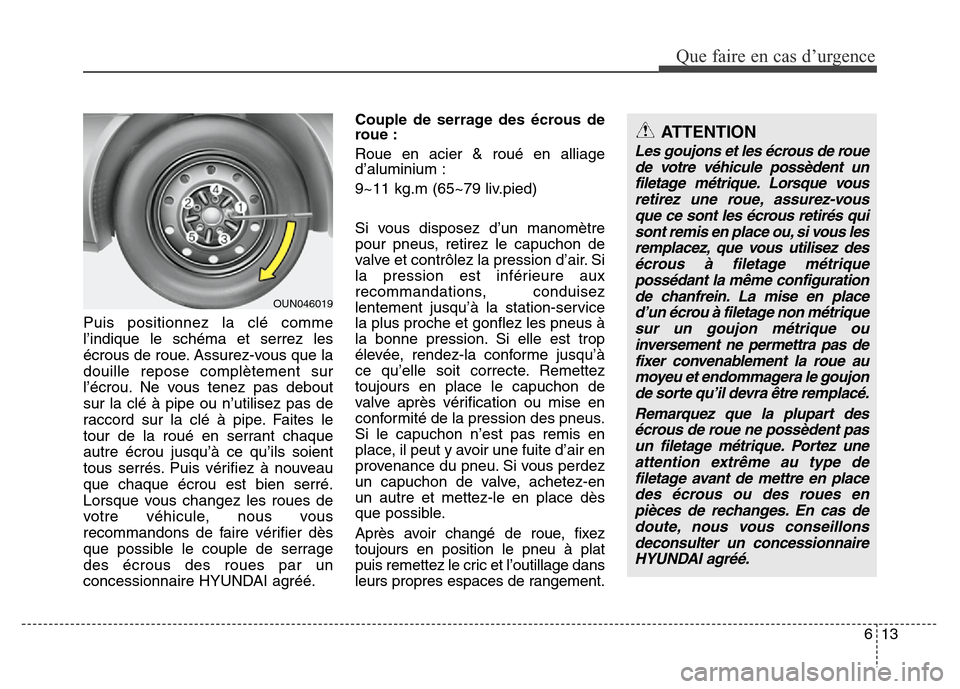 Hyundai Elantra 2013 Manuel du propriétaire (in French) 613
Que faire en cas d’urgence
Puis positionnez la clé comme
l’indique le schéma et serrez les
écrous de roue. Assurez-vous que la
douille repose complètement sur
l’écrou. Ne vous tenez pas Hyundai Elantra 2013 Manuel du propriétaire (in French) 613
Que faire en cas d’urgence
Puis positionnez la clé comme
l’indique le schéma et serrez les
écrous de roue. Assurez-vous que la
douille repose complètement sur
l’écrou. Ne vous tenez pas