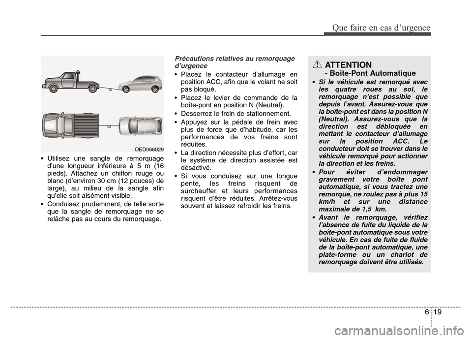 Hyundai Elantra 2013  Manuel du propriétaire (in French) 619
Que faire en cas d’urgence
• Utilisez une sangle de remorquage
d’une longueur inférieure à 5 m (16
pieds). Attachez un chiffon rouge ou
blanc (d’environ 30 cm (12 pouces) de
large), au m