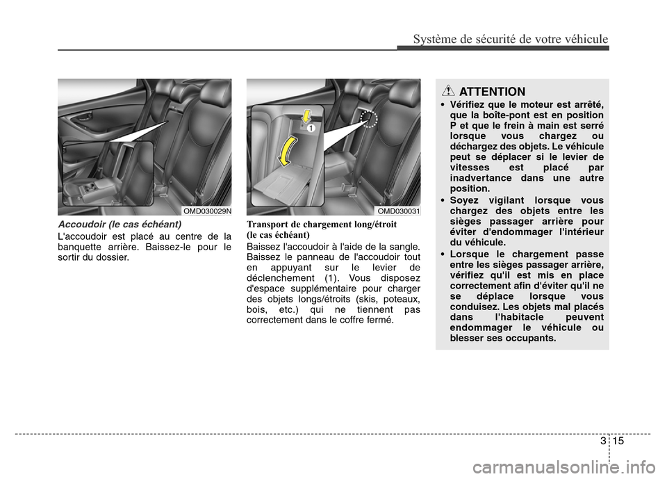 Hyundai Elantra 2013  Manuel du propriétaire (in French) 315
Système de sécurité de votre véhicule 
Accoudoir (le cas échéant)
Laccoudoir est placé au centre de la
banquette arrière. Baissez-le pour le
sortir du dossier.Transport de chargement long