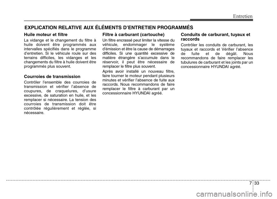 Hyundai Elantra 2013  Manuel du propriétaire (in French) 733
Entretien
EXPLICATION RELATIVE AUX ÉLÉMENTS D’ENTRETIEN PROGRAMMÉS
Huile moteur et filtre
La vidange et le changement du filtre à
huile doivent être programmés aux
intervalles spécifiés 