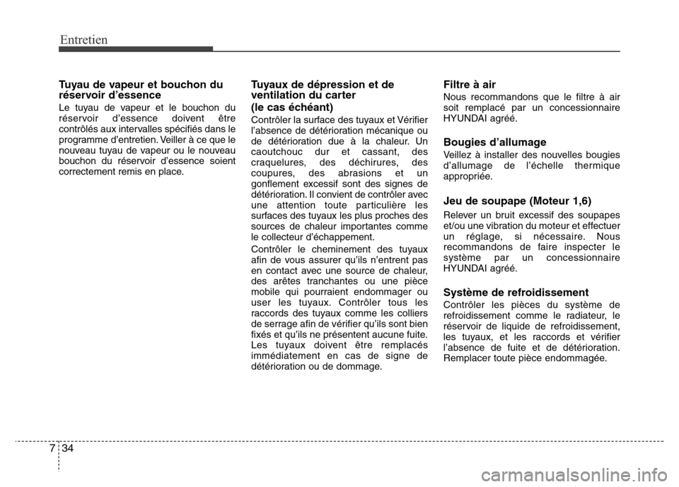 Hyundai Elantra 2013  Manuel du propriétaire (in French) Entretien
34 7
Tuyau de vapeur et bouchon du
réservoir d’essence
Le tuyau de vapeur et le bouchon du
réservoir d’essence doivent être
contrôlés aux intervalles spécifiés dans le
programme d
