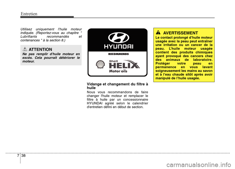 Hyundai Elantra 2013 Manuel du propriétaire (in French) Entretien
38 7
Utilisez uniquement lhuile moteur
indiquée. (Reportez-vous au chapitre "
Lubrifiants recommandés et
contenances " à la section 8.)
Vidange et changement du filtre à
huile
Nous vous Hyundai Elantra 2013 Manuel du propriétaire (in French) Entretien
38 7
Utilisez uniquement lhuile moteur
indiquée. (Reportez-vous au chapitre "
Lubrifiants recommandés et
contenances " à la section 8.)
Vidange et changement du filtre à
huile
Nous vous