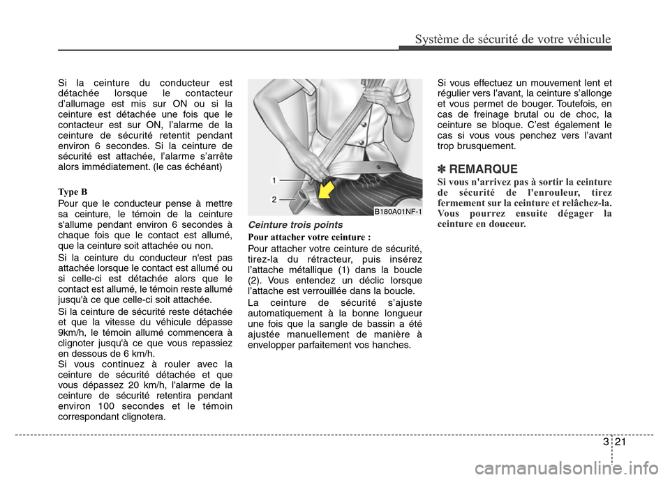 Hyundai Elantra 2013  Manuel du propriétaire (in French) 321
Système de sécurité de votre véhicule 
Si la ceinture du conducteur est
détachée lorsque le contacteur
d’allumage est mis sur ON ou si la
ceinture est détachée une fois que le
contacteur