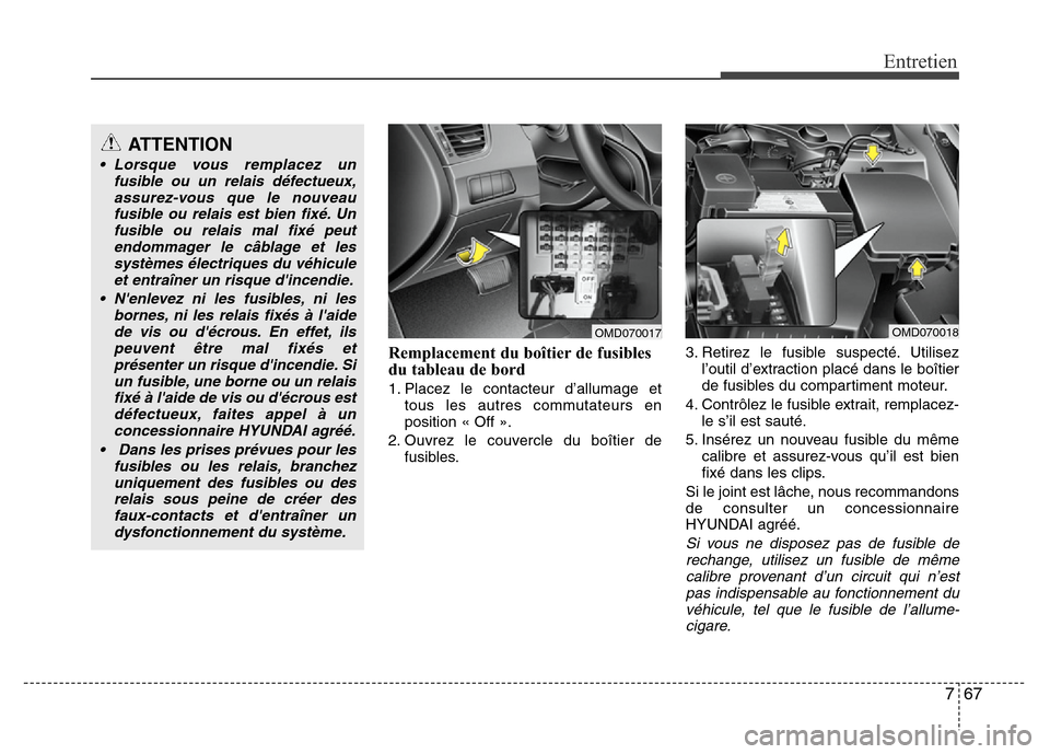 Hyundai Elantra 2013 Manuel du propriétaire (in French) 767
Entretien
Remplacement du boîtier de fusibles
du tableau de bord
1. Placez le contacteur d’allumage et
tous les autres commutateurs en
position « Off ».
2. Ouvrez le couvercle du boîtier de
Hyundai Elantra 2013 Manuel du propriétaire (in French) 767
Entretien
Remplacement du boîtier de fusibles
du tableau de bord
1. Placez le contacteur d’allumage et
tous les autres commutateurs en
position « Off ».
2. Ouvrez le couvercle du boîtier de
