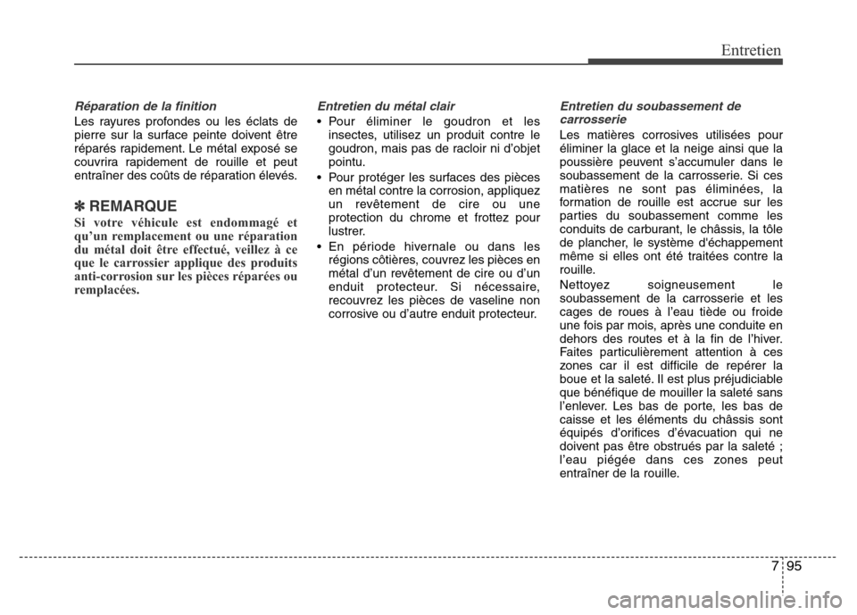 Hyundai Elantra 2013 Manuel du propriétaire (in French) 795
Entretien
Réparation de la finition
Les rayures profondes ou les éclats de
pierre sur la surface peinte doivent être
réparés rapidement. Le métal exposé se
couvrira rapidement de rouille et Hyundai Elantra 2013 Manuel du propriétaire (in French) 795
Entretien
Réparation de la finition
Les rayures profondes ou les éclats de
pierre sur la surface peinte doivent être
réparés rapidement. Le métal exposé se
couvrira rapidement de rouille et