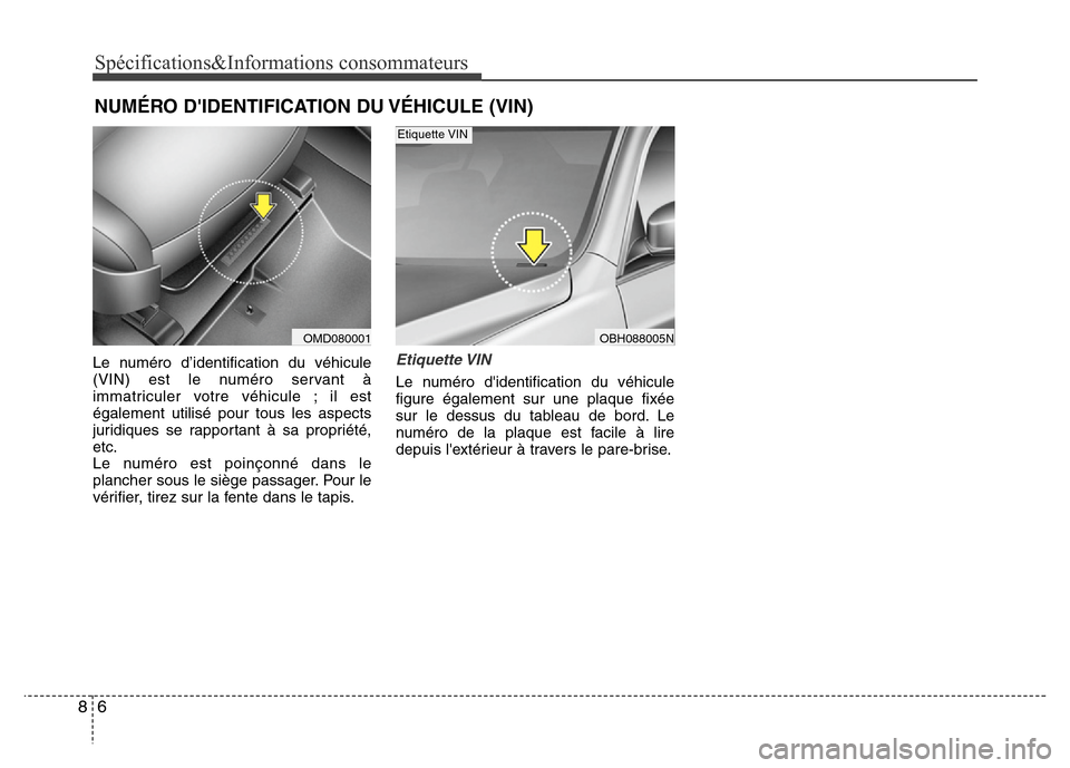 Hyundai Elantra 2013 Manuel du propriétaire (in French) Spécifications&Informations consommateurs
6 8
NUMÉRO DIDENTIFICATION DU VÉHICULE (VIN)
Le numéro d’identification du véhicule
(VIN) est le numéro servant à
immatriculer votre véhicule ; il Hyundai Elantra 2013 Manuel du propriétaire (in French) Spécifications&Informations consommateurs
6 8
NUMÉRO DIDENTIFICATION DU VÉHICULE (VIN)
Le numéro d’identification du véhicule
(VIN) est le numéro servant à
immatriculer votre véhicule ; il