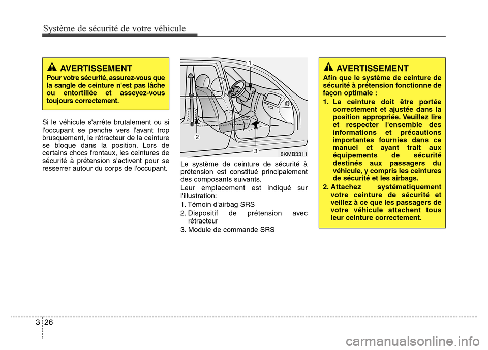 Hyundai Elantra 2013  Manuel du propriétaire (in French) Système de sécurité de votre véhicule 
26 3
Si le véhicule sarrête brutalement ou si
loccupant se penche vers lavant trop
brusquement, le rétracteur de la ceinture
se bloque dans la position