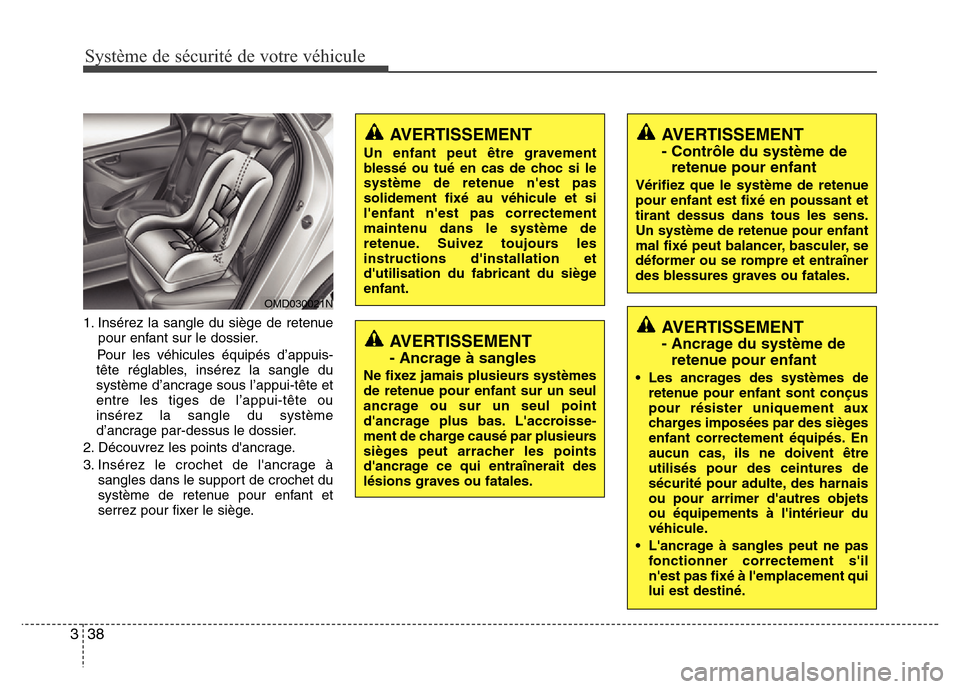 Hyundai Elantra 2013 Manuel du propriétaire (in French) Système de sécurité de votre véhicule
38 3
1. Insérez la sangle du siège de retenue
pour enfant sur le dossier.
Pour les véhicules équipés d’appuis-
tête réglables, insérez la sangle du Hyundai Elantra 2013 Manuel du propriétaire (in French) Système de sécurité de votre véhicule
38 3
1. Insérez la sangle du siège de retenue
pour enfant sur le dossier.
Pour les véhicules équipés d’appuis-
tête réglables, insérez la sangle du