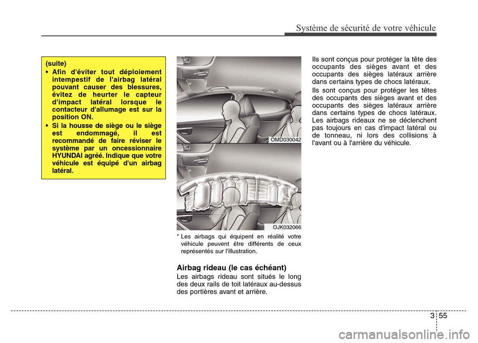 Hyundai Elantra 2013  Manuel du propriétaire (in French) 355
Système de sécurité de votre véhicule 
* Les airbags qui équipent en réalité votre
véhicule peuvent être différents de ceux
représentés sur lillustration.
Airbag rideau (le cas éché