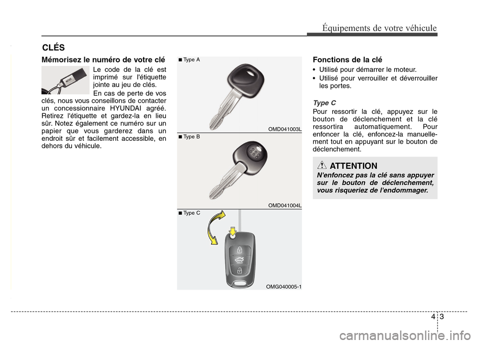 Hyundai Elantra 2013  Manuel du propriétaire (in French) 43
Équipements de votre véhicule
Mémorisez le numéro de votre clé
Le code de la clé est
imprimé sur létiquette
jointe au jeu de clés.
En cas de perte de vos
clés, nous vous conseillons de c