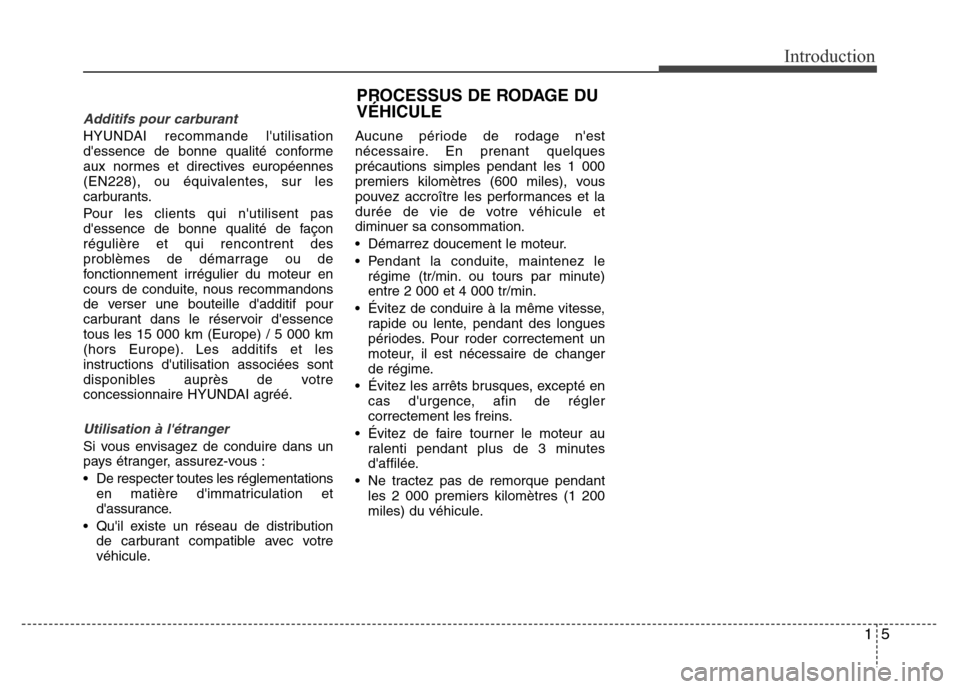 Hyundai Elantra 2013  Manuel du propriétaire (in French) 15
Introduction
Additifs pour carburant
HYUNDAI recommande lutilisation
dessence de bonne qualité conforme
aux normes et directives européennes
(EN228), ou équivalentes, sur les
carburants.
Pour 