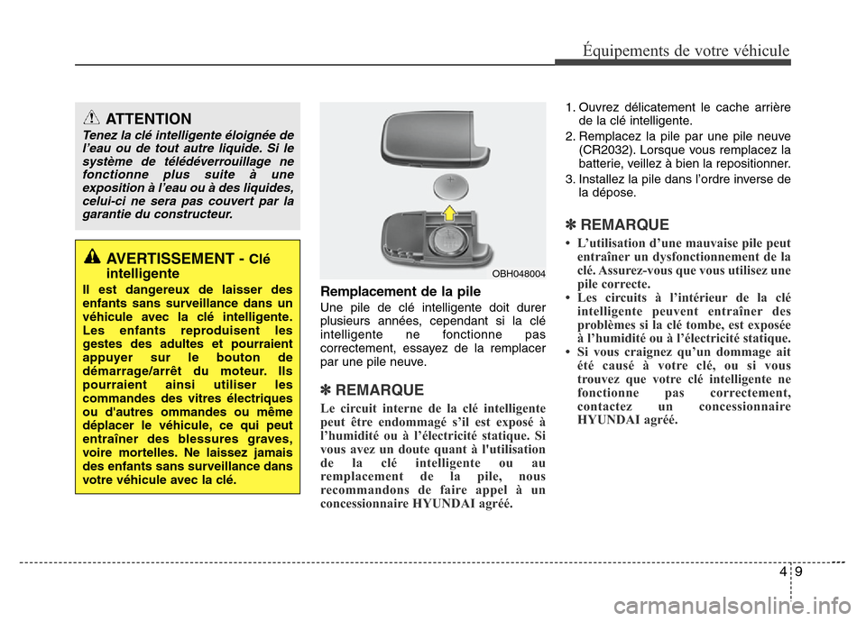 Hyundai Elantra 2013  Manuel du propriétaire (in French) 49
Équipements de votre véhicule
Remplacement de la pile
Une pile de clé intelligente doit durer
plusieurs années, cependant si la clé
intelligente ne fonctionne pas
correctement, essayez de la r