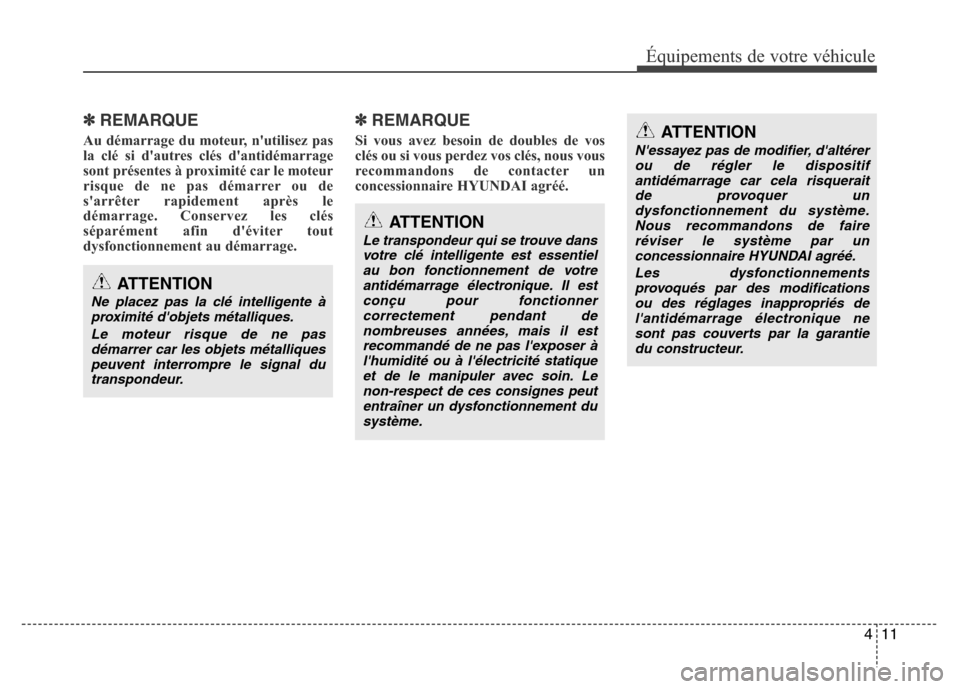 Hyundai Elantra 2013  Manuel du propriétaire (in French) 411
Équipements de votre véhicule
✽REMARQUE
Au démarrage du moteur, nutilisez pas
la clé si dautres clés dantidémarrage
sont présentes à proximité car le moteur
risque de ne pas démarre