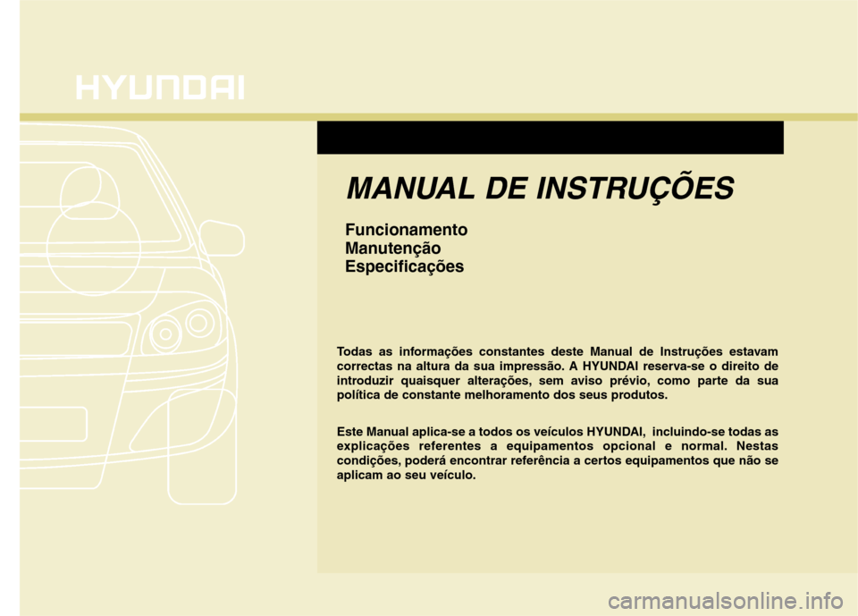 Hyundai Elantra 2013  Manual do proprietário (in Portuguese) MANUAL DE INSTRUÇÕES
Funcionamento 
ManutençãoEspecificações
Todas as informações constantes deste Manual de Instruções estavam 
correctas na altura da sua impressão. A HYUNDAI reserva-se o