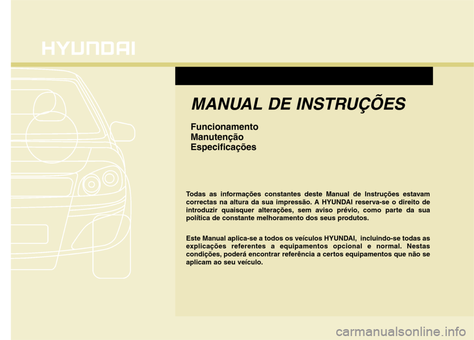 Hyundai Elantra 2013 Manual do proprietário (in Portuguese) MANUAL DE INSTRUÇÕES
Funcionamento
ManutençãoEspecificações
Todas as informações constantes deste Manual de Instruções estavam
correctas na altura da sua impressão. A HYUNDAI reserva-se o Hyundai Elantra 2013 Manual do proprietário (in Portuguese) MANUAL DE INSTRUÇÕES
Funcionamento
ManutençãoEspecificações
Todas as informações constantes deste Manual de Instruções estavam
correctas na altura da sua impressão. A HYUNDAI reserva-se o
