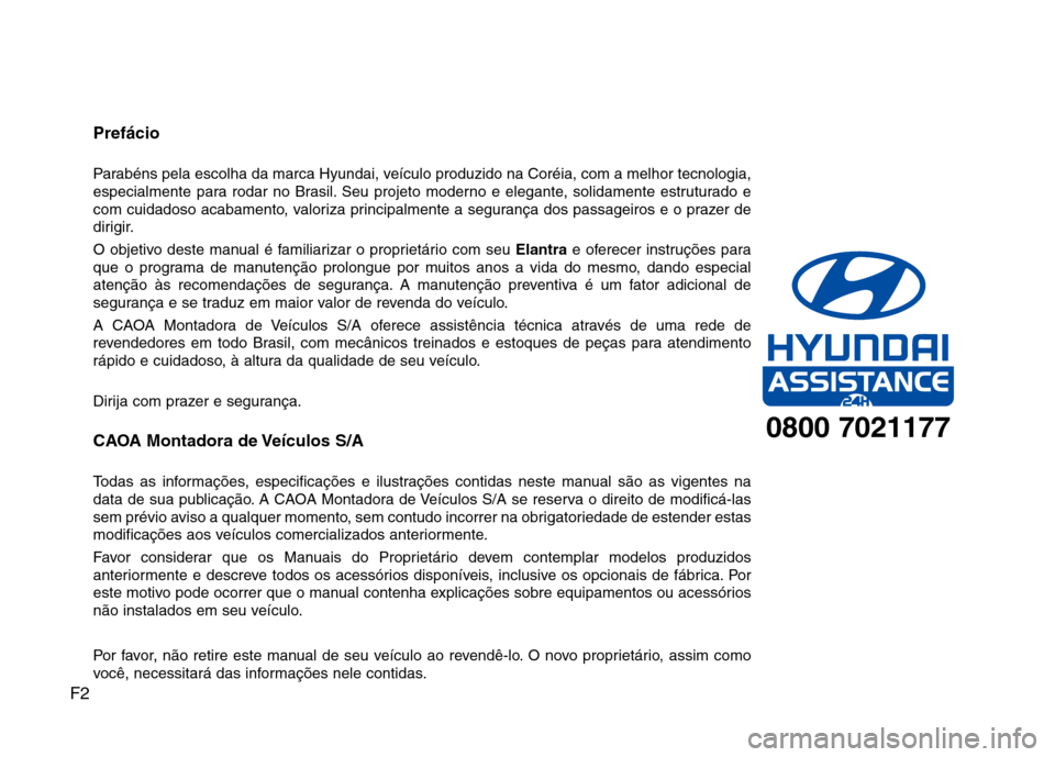 Hyundai Elantra 2013  Manual do proprietário (in Portuguese) F2Prefácio 
Parabéns pela escolha da marca Hyundai, veículo produzido na Coréia, com a melhor tecnologia, 
especialmente para rodar no Brasil. Seu projeto moderno e elegante, solidamente estrutura
