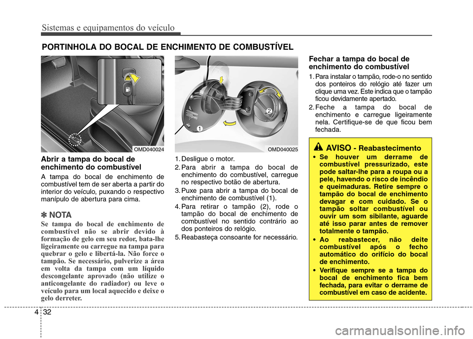 Hyundai Elantra 2013  Manual do proprietário (in Portuguese) Sistemas e equipamentos do veículo
32
4
Abrir a tampa do bocal de 
enchimento do combustível A tampa do bocal de enchimento de 
combustível tem de ser aberta a partir do
interior do veículo, puxan