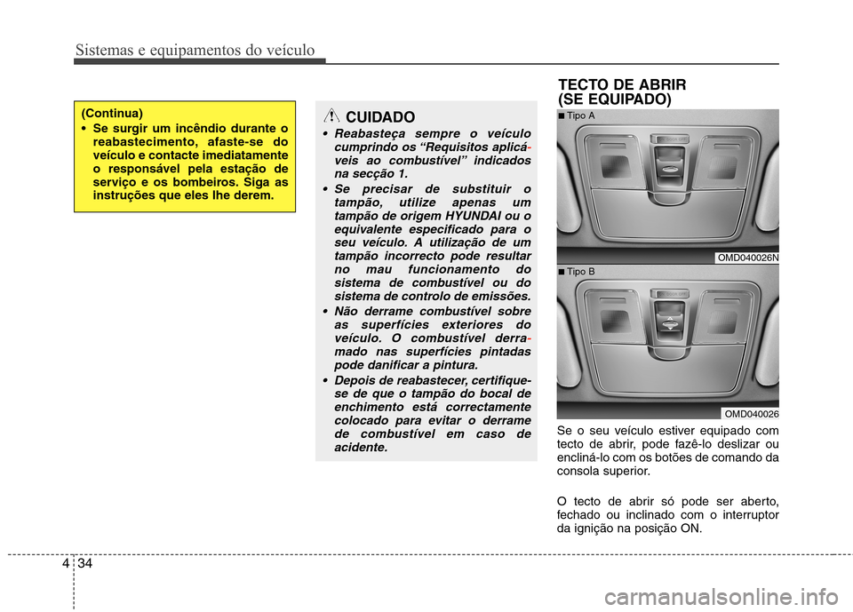 Hyundai Elantra 2013  Manual do proprietário (in Portuguese) Sistemas e equipamentos do veículo
34
4
Se o seu veículo estiver equipado com 
tecto de abrir, pode fazê-lo deslizar ouencliná-lo com os botões de comando da
consola superior. 
O tecto de abrir s