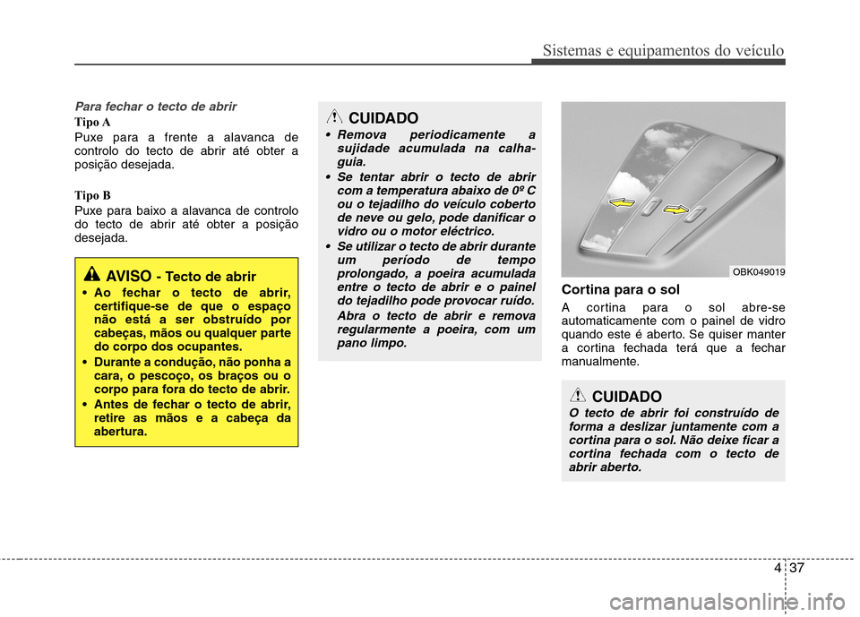 Hyundai Elantra 2013  Manual do proprietário (in Portuguese) 437
Sistemas e equipamentos do veículo
Para fechar o tecto de abrir
Tipo A 
Puxe para a frente a alavanca de 
controlo do tecto de abrir até obter aposição desejada. 
Tipo B 
Puxe para baixo a ala