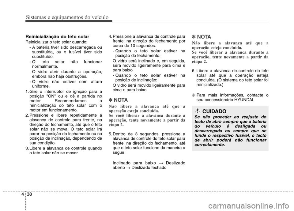 Hyundai Elantra 2013  Manual do proprietário (in Portuguese) Sistemas e equipamentos do veículo
38
4
Reinicialização do teto solar Reinicializar o teto solar quando:
- A bateria tiver sido descarregada ousubstituída, ou o fusível tiver sido 
substituído.

