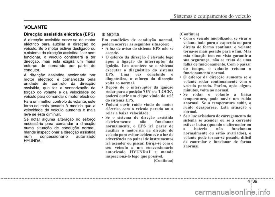 Hyundai Elantra 2013  Manual do proprietário (in Portuguese) 439
Sistemas e equipamentos do veículo
Direcção assistida eléctrica (EPS) 
A direcção assistida serve-se do motor 
eléctrico para auxiliar a direcção do
veículo. Se o motor estiver desligado