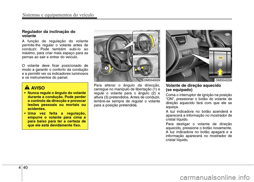 Hyundai Elantra 2013  Manual do proprietário (in Portuguese) Sistemas e equipamentos do veículo
40
4
Regulador da inclinação do 
volante 
A função de regulação do volante 
permite-lhe regular o volante antes de
conduzir. Pode também subi-lo ao
máximo, 