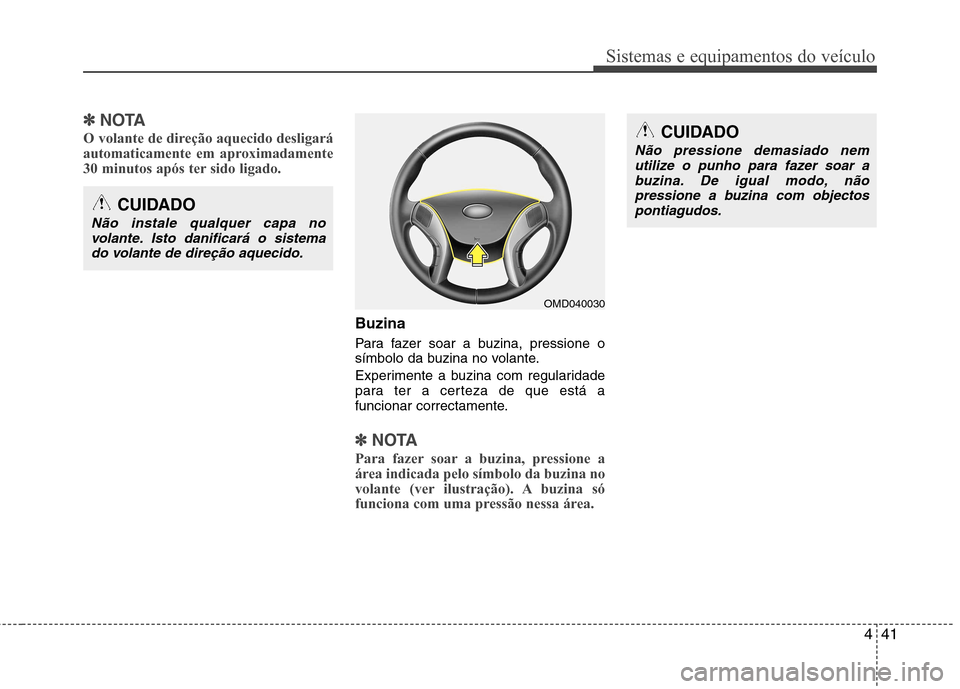Hyundai Elantra 2013  Manual do proprietário (in Portuguese) 441
Sistemas e equipamentos do veículo
✽✽NOTA
O volante de direção aquecido desligará 
automaticamente em aproximadamente
30 minutos após ter sido ligado.
Buzina 
Para fazer soar a buzina, pr