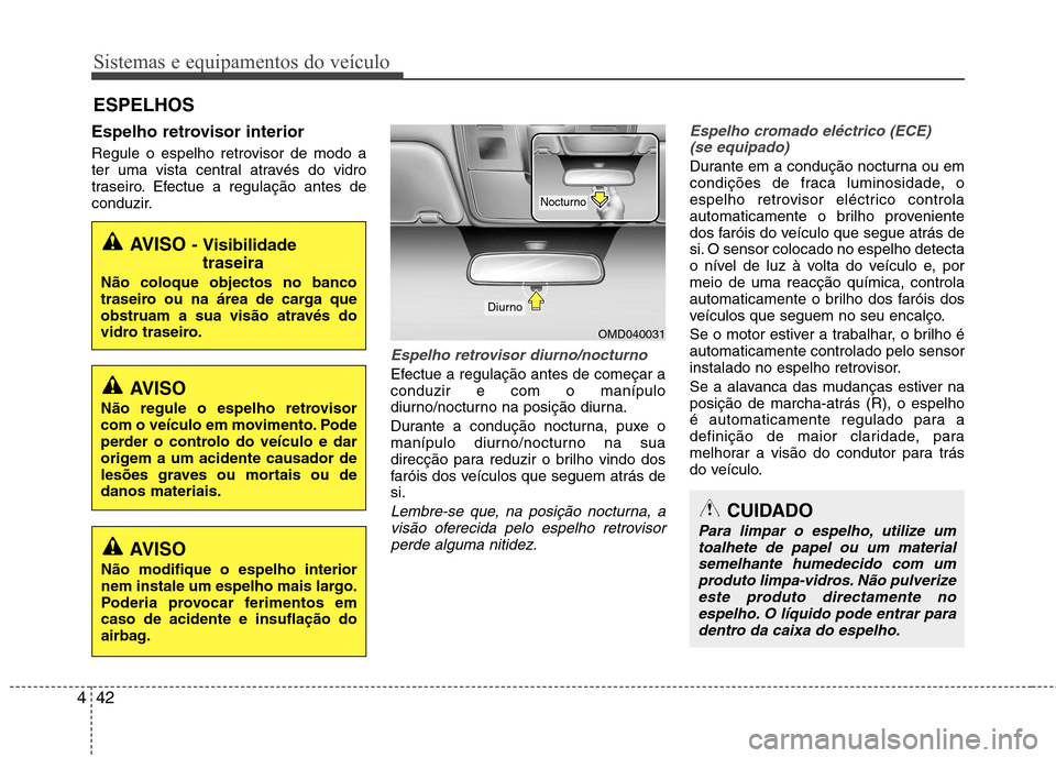 Hyundai Elantra 2013  Manual do proprietário (in Portuguese) Sistemas e equipamentos do veículo
42
4
Espelho retrovisor interior 
Regule o espelho retrovisor de modo a 
ter uma vista central através do vidro
traseiro. Efectue a regulação antes de
conduzir.
